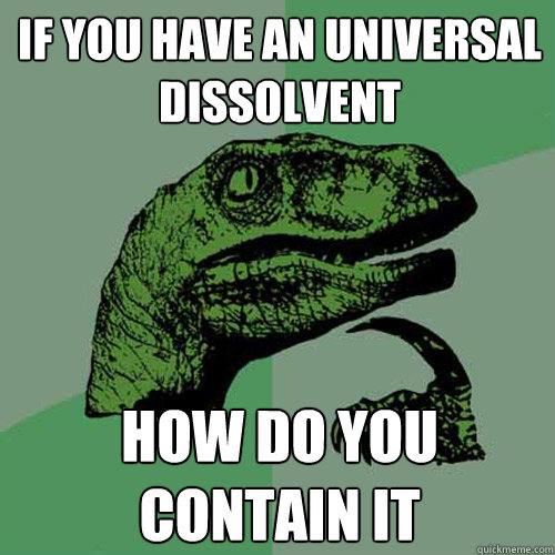 if you have an universal dissolvent how do you contain it  Philosoraptor