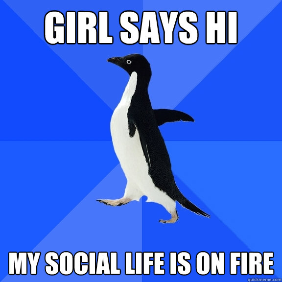 girl says HI My Social life is on fire  Socially Awkward Penguin