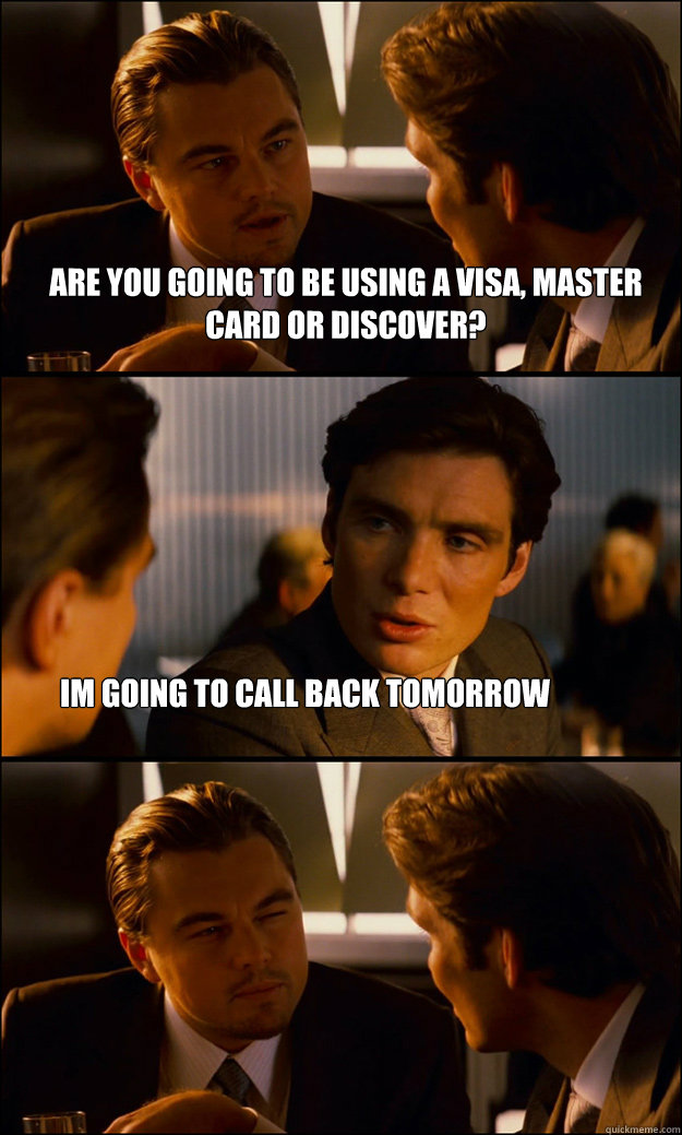 are you going to be using a visa, master card or discover? im going to call back tomorrow   Inception