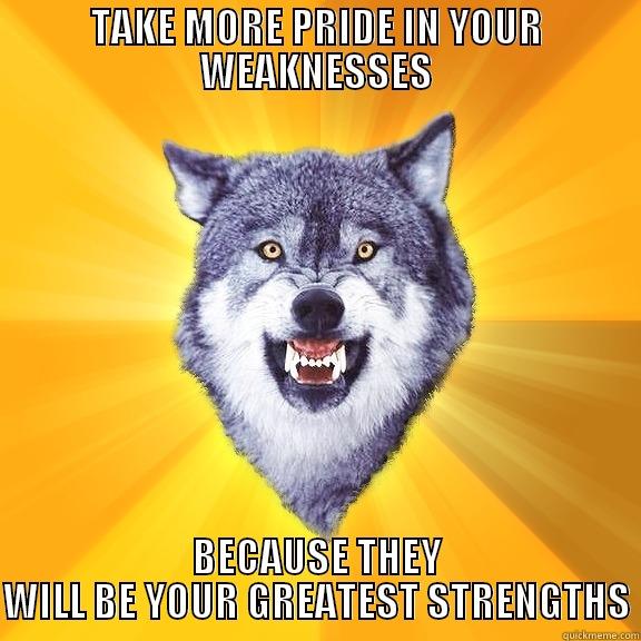 TAKE MORE PRIDE IN YOUR WEAKNESSES BECAUSE THEY WILL BE YOUR GREATEST STRENGTHS Courage Wolf