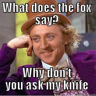 WHAT DOES THE FOX SAY? WHY DON'T YOU ASK MY KNIFE Condescending Wonka