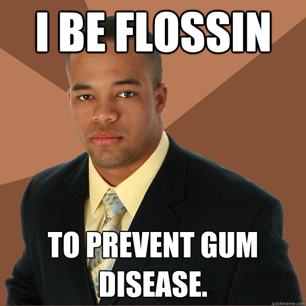 I be flossin to prevent gum disease.  Successful Black Man