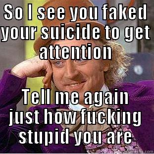 SO I SEE YOU FAKED YOUR SUICIDE TO GET ATTENTION TELL ME AGAIN JUST HOW FUCKING STUPID YOU ARE Condescending Wonka