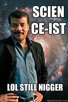 Science-ist LOL STILL NIGGER   Neil deGrasse Tyson