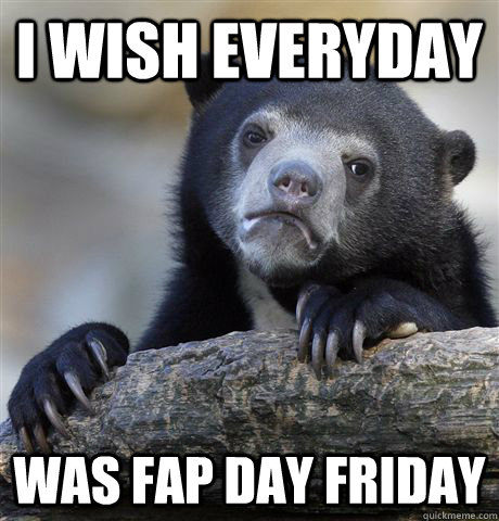 I wish everyday Was fap day friday  Confession Bear