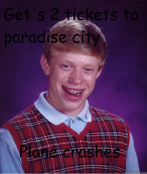 Get's 2 tickets to paradise city Plane crashes - Get's 2 tickets to paradise city Plane crashes  Bad Luck Brian