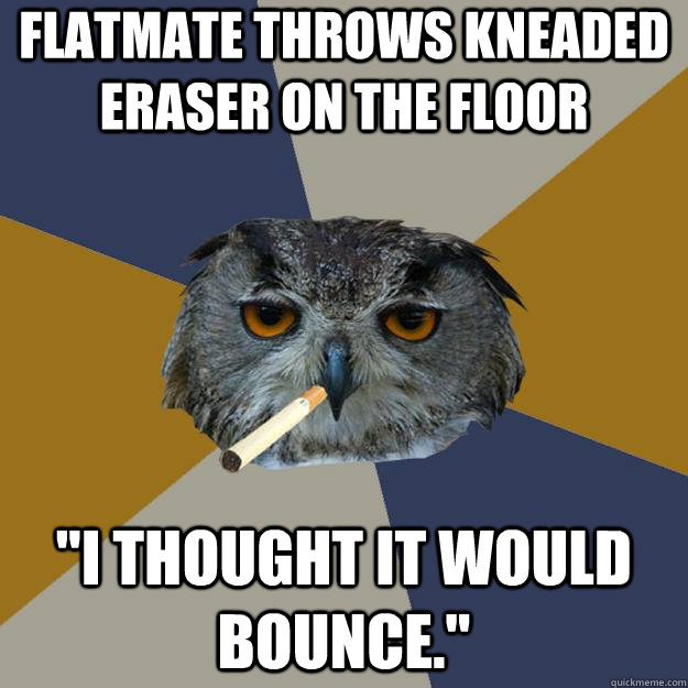 Flatmate throws kneaded eraser on the floor 