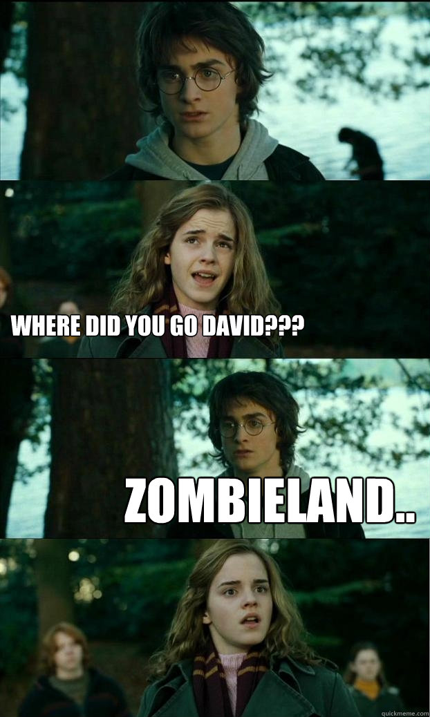  WHERE DID YOU GO DAVID??? Zombieland..  Horny Harry