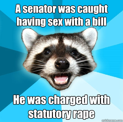 A senator was caught having sex with a bill He was charged with statutory rape  Lame Pun Coon