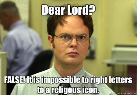 Dear Lord?
 FALSE! It is impossible to right letters to a religous icon.  Dwight