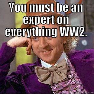 YOU MUST BE AN EXPERT ON EVERYTHING WW2.  Condescending Wonka