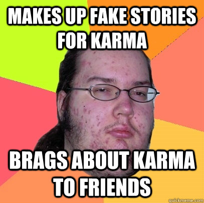 Makes up fake stories for karma brags about karma to friends  Butthurt Dweller