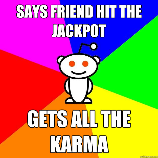 Says friend hit the jackpot Gets all the Karma  Reddit Alien