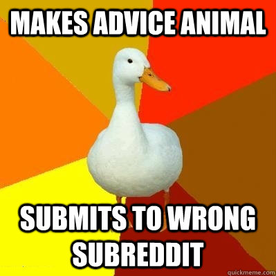 Makes advice animal submits to wrong subreddit  Tech Impaired Duck