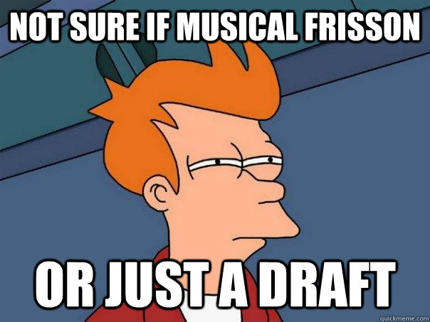 Not sure if musical frisson Or just a draft - Not sure if musical frisson Or just a draft  Futurama Fry