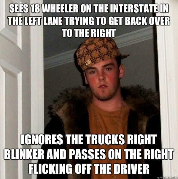 Sees 18 wheeler on the interstate in the left lane trying to get back over to the right Ignores the trucks right blinker and passes on the right flicking off the driver  Scumbag Steve