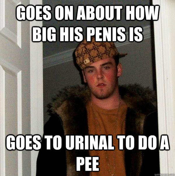 Goes on about how big his penis is Goes to urinal to do a pee   Scumbag Steve