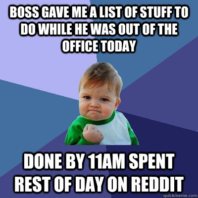 Boss Gave me a List of stuff to do while he was out of the office today Done by 11AM spent rest of day on Reddit  Success Kid