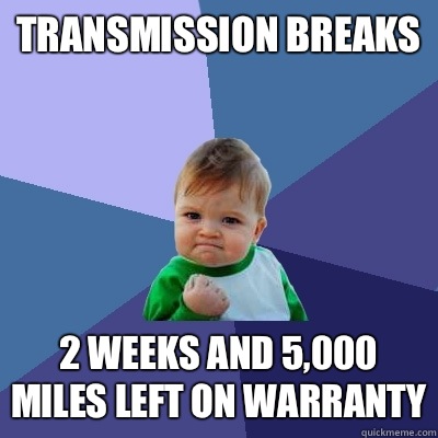 Transmission Breaks 2 Weeks and 5,000 Miles Left on Warranty  Success Kid