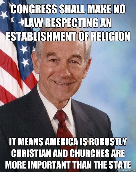 Congress shall make no law respecting an establishment of religion It means America is robustly christian and churches are more important than the state - Congress shall make no law respecting an establishment of religion It means America is robustly christian and churches are more important than the state  Ron Paul