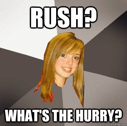 Rush? What's the hurry?  Musically Oblivious 8th Grader