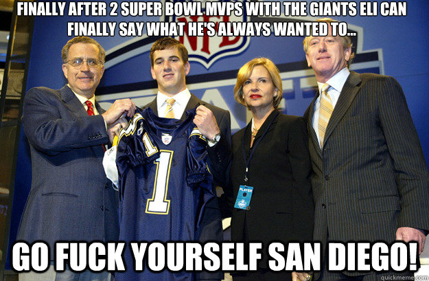 Finally after 2 Super Bowl MVPs with the Giants Eli Can Finally Say What He's Always Wanted To... GO FUCK YOURSELF SAN DIEGO!  I am Eli Manning