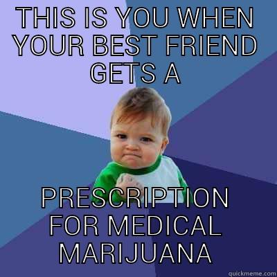 THIS IS YOU WHEN YOUR BEST FRIEND GETS A PRESCRIPTION FOR MEDICAL MARIJUANA Success Kid