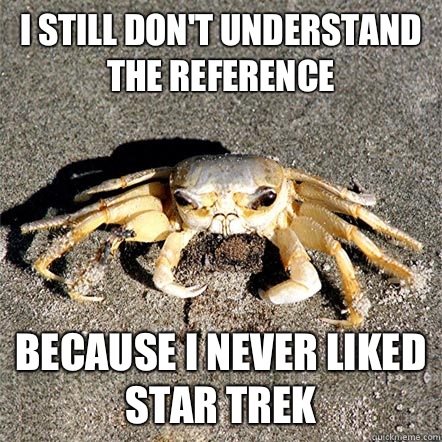 I still don't understand the reference because I never liked Star Trek  Confession Crab