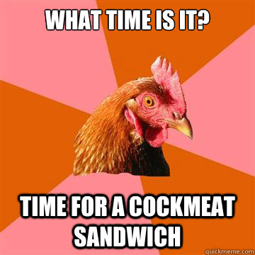 What time is it? Time for a Cockmeat Sandwich  Anti-Joke Chicken