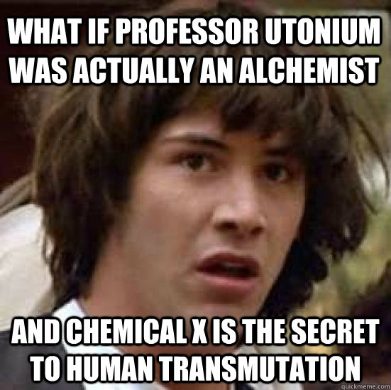 What if Professor Utonium was actually an Alchemist and Chemical X is the secret to human transmutation - What if Professor Utonium was actually an Alchemist and Chemical X is the secret to human transmutation  conspiracy keanu