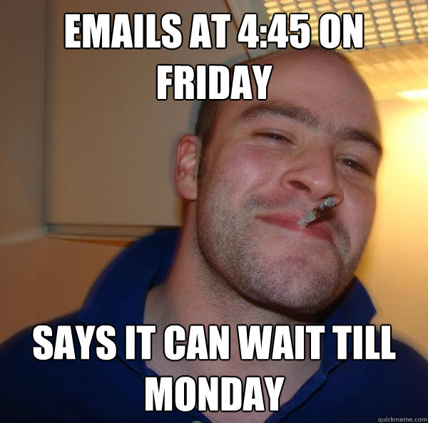 Emails at 4:45 on Friday Says it can wait till Monday - Emails at 4:45 on Friday Says it can wait till Monday  Misc