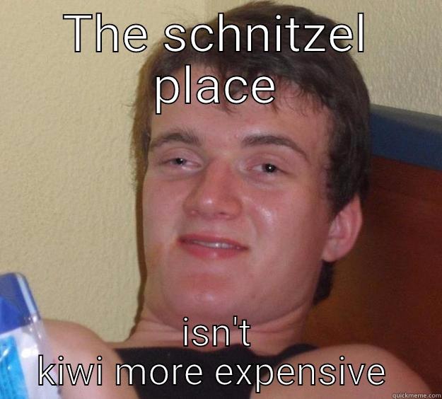 THE SCHNITZEL PLACE ISN'T KIWI MORE EXPENSIVE  10 Guy