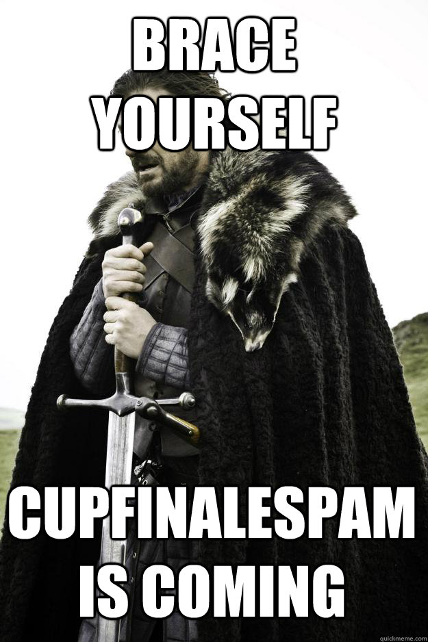 brace yourself cupfinalespam is coming  Winter is coming