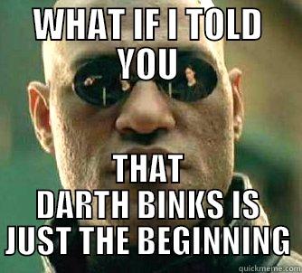 WHAT IF I TOLD YOU THAT DARTH BINKS IS JUST THE BEGINNING Matrix Morpheus