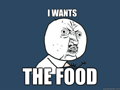 I wants  THE FOOD  - I wants  THE FOOD   Y U No