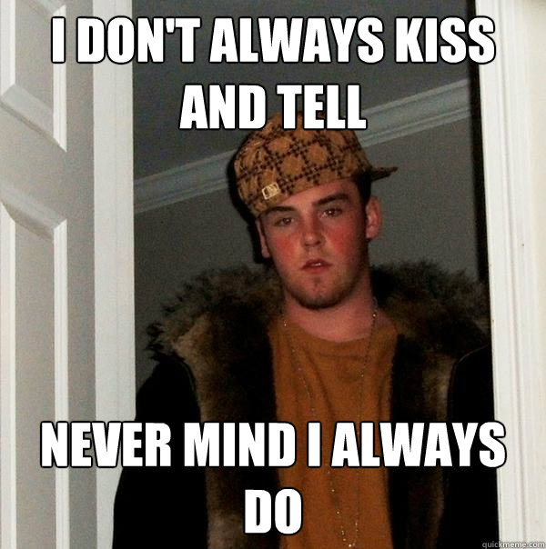 I don't always kiss and tell Never mind i always do - I don't always kiss and tell Never mind i always do  Scumbag Steve