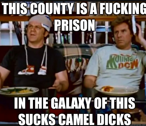 This county is a fucking prison  In the galaxy of this sucks camel dicks  step brothers