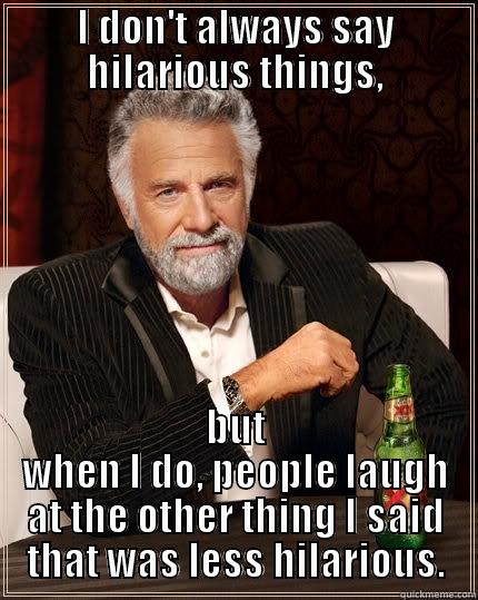 I DON'T ALWAYS SAY HILARIOUS THINGS, BUT WHEN I DO, PEOPLE LAUGH AT THE OTHER THING I SAID THAT WAS LESS HILARIOUS. The Most Interesting Man In The World