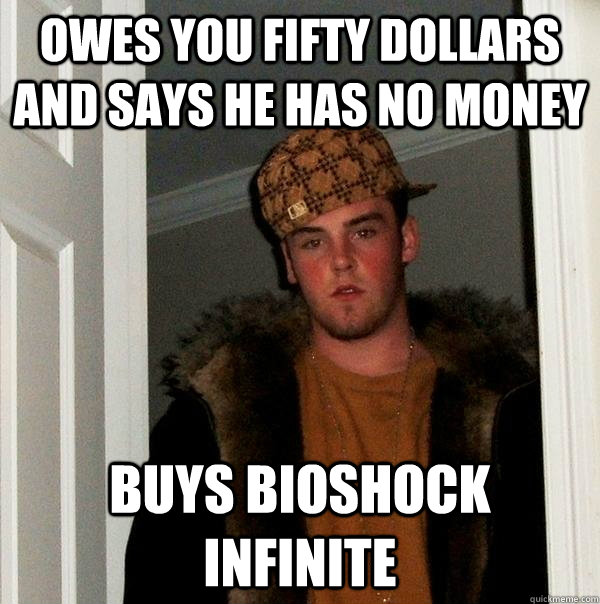 owes you fifty dollars and says he has no money buys bioshock infinite   Scumbag Steve