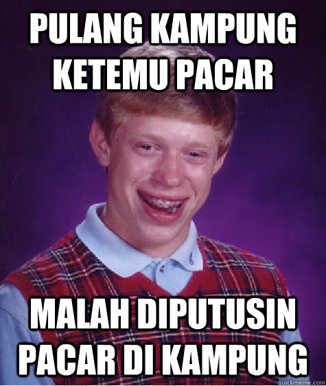 pulang kampung ketemu pacar malah diputusin pacar di kampung  Bad Luck Brian