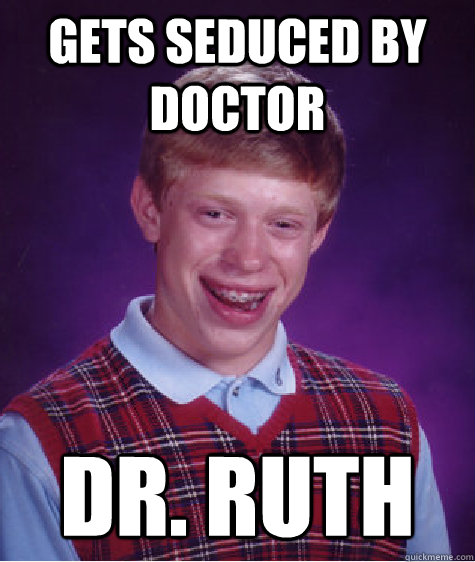 Gets Seduced By Doctor Dr Ruth Bad Luck Brian Quickmeme