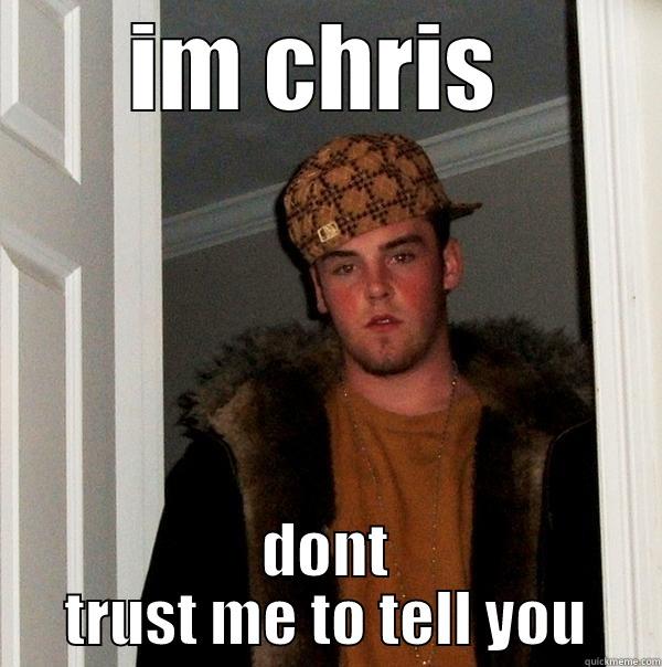 IM CHRIS  DONT TRUST ME TO TELL YOU Scumbag Steve