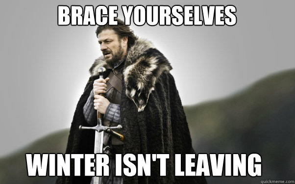 BRACE YOURSELVES winter isn't leaving - BRACE YOURSELVES winter isn't leaving  Ned Stark