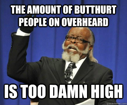 The amount of butthurt people on overheard is too damn high  Too Damn High