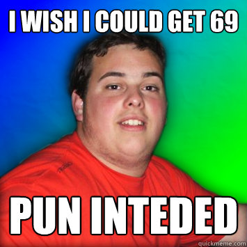 I wish I could get 69 Pun inteded  