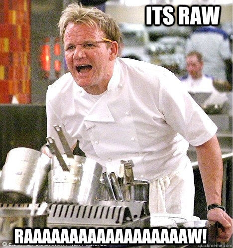 RAAAAAAAAAAAAAAAAAAW! ITS RAW  gordon ramsay