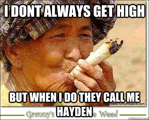 i dont always get high  but when i do they call me hayden  