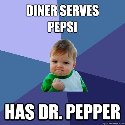 diner serves 
pepsi has dr. pepper  Success Kid