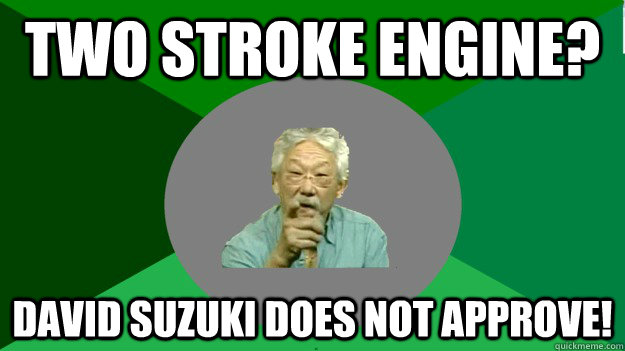 two stroke engine? David Suzuki Does not approve!  David Suzuki disapproval