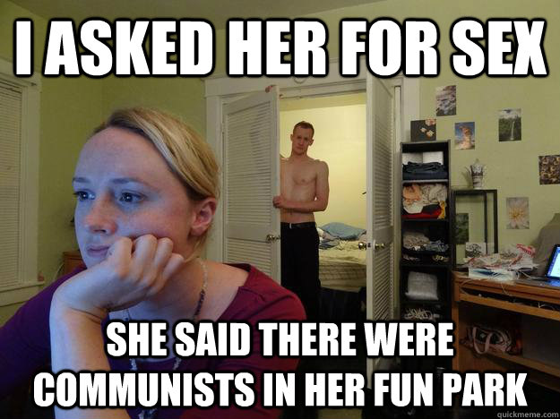 i asked her for sex She said there were communists in her fun park  Redditors Husband